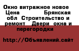 Окно витражное новое › Цена ­ 10 000 - Брянская обл. Строительство и ремонт » Двери, окна и перегородки   